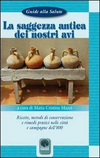 La saggezza antica dei nostri avi. Ricette, metodi di conservazione, rimedi pratici nelle città e nelle campagne dell'800 - M. Cristina Mazzi - Libro Andromeda 2011, Guide alla salute | Libraccio.it