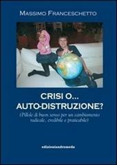 Crisi o auto-distruzione. Pillole di buon senso per un cambiamento radicale, credibile e praticabile