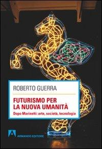 Futurismo per la nuova umanità. Dopo Marinetti: arte, società, tecnologia - Roberto Guerra - Libro Armando Editore 2011, Scaffale aperto/Letteratura | Libraccio.it