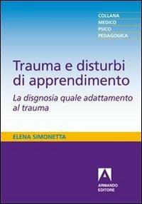 Trauma e disturbi di apprendimento. La disgnosia quale adattamento al trauma - Elena Simonetta - Libro Armando Editore 2012, Medico-psico-pedagogica | Libraccio.it