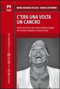 C'era una volta il cancro. Storie di donne che hanno fatto a pugni con la loro malattia e hanno vinto - Maria Rosaria De Luca, Danila Lostumbo - Libro Armando Editore 2012, Testimonianze | Libraccio.it