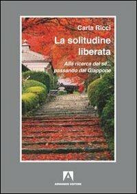 La solitudine liberata. Alla ricerca del sé... passando dal Giappone - Carla Ricci - Libro Armando Editore 2012, Itinera | Libraccio.it