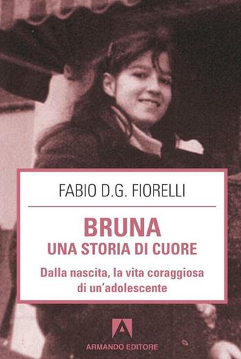 Bruna. Una storia di cuore. Dalla nascita, la vita coraggiosa di un'adolescente - Fabio D. Fiorelli - Libro Armando Editore 2012, Scaffale aperto | Libraccio.it