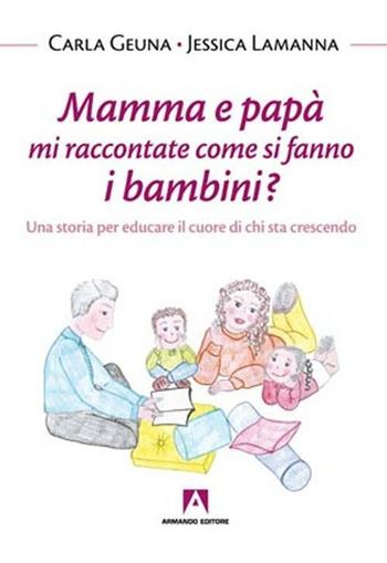 Mamma e papà mi raccontate come si fanno i bambini? Una storia per educare il cuore di chi sta crescendo - Carla Geuna, Jessica Lamanna - Libro Armando Editore 2012, Bambini e genitori | Libraccio.it