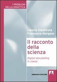 Il racconto della scienza. Digital storytelling in classe - Liborio Dibattista, Francesca Morgese - Libro Armando Editore 2012, I problemi della didattica | Libraccio.it