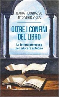 Oltre i confini del libro. La lettura promossa per educare al futuro - Ilaria Filograsso, Tito V. Viola - Libro Armando Editore 2012, Scaffale aperto/Pedagogia | Libraccio.it