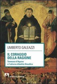 Il coraggio della ragione. Tommaso d'Aquino e l'odierno dibattito filosofico - Umberto Galeazzi - Libro Armando Editore 2012, Scaffale aperto/Filosofia | Libraccio.it