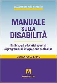 Manuale sulla disabilità. Dai bisogni educativi speciali ai programmi di integrazione scolastica - Giovanna Lo Sapio - Libro Armando Editore 2012, Medico-psico-pedagogica | Libraccio.it