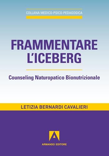 Frammentare l'iceberg. Counseling naturopatico bionutrizionale - Letizia Bernardi Cavalieri - Libro Armando Editore 2012, Medico-psico-pedagogica | Libraccio.it