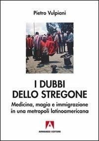 I dubbi dello stregone. Medicina, magia e immigrazione in una metropoli latinoamericana - Pietro Vulpiani - Libro Armando Editore 2013, Antropologia medica | Libraccio.it