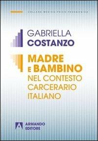 Madre e bambino nel contesto carcerario italiano - Gabriella Costanzo - Libro Armando Editore 2013, Medico-psico-pedagogica | Libraccio.it