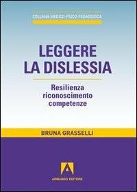 Leggere la dislessia. Resilienza riconosimento competenze - Bruna Grasselli - Libro Armando Editore 2012, Medico-psico-pedagogica | Libraccio.it