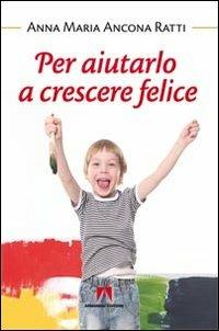 Per aiutarlo a crescere felice - Anna Maria Ancona Ratti - Libro Armando Editore 2013, Bambini e genitori | Libraccio.it