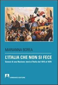 L' Italia che non si fece. Genesi di una nazione: storia d'Italia dal 1815 al 1870 - Marianna Borea - Libro Armando Editore 2013, Scaffale aperto | Libraccio.it