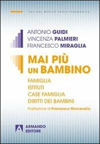 Mai più un bambino. Famiglia istituti case famiglia diritti dei bambini - Antonio Guidi, Vincenza Palmieri, Francesco Miraglia - Libro Armando Editore 2013, Medico-psico-pedagogica | Libraccio.it