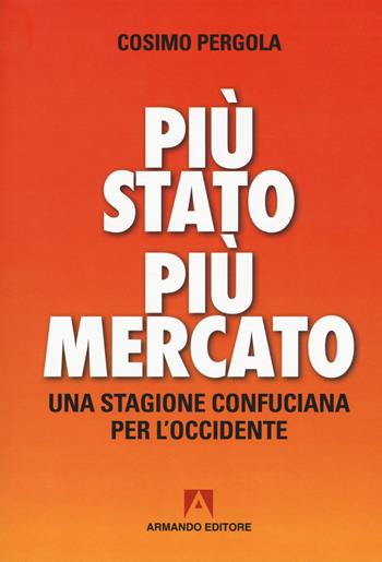 Più stato più mercato. Una stagione confuciana per l'Occidente - Cosimo Pergola - Libro Armando Editore 2018, Policy | Libraccio.it
