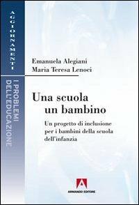 Una scuola, un bambino. Un progetto di inclusione per i bambini della scuola dell'infanzia - Emanuela Alegiani, M. Teresa Lenoci - Libro Armando Editore 2013, I problemi dell'educazione | Libraccio.it
