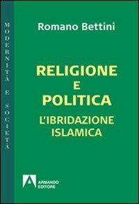 Religione e politica. L'ibridazione islamica - Romano Bettini - Libro Armando Editore 2013, Modernità e società | Libraccio.it