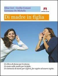 Di madre in figlia. Un libro di donne per le donne. Un testo sulle madri per le figlie. Un intreccio di storie per capirsi, far capire ed essere capite - Elisa Ceci, Cecilia Comani, Germana De Michelis - Libro Armando Editore 2013, Intrecci | Libraccio.it