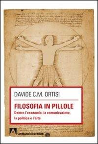 Filosofia in pillole. Dentro l'economia, la comunicazione, la politica e l'arte - Davide Carmelo Maria Ortisi - Libro Armando Editore 2013, Scaffale aperto | Libraccio.it