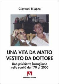 Una vita da matto vestito da dottore. Uno psichiatra basagliano dai '70 ai 2000 - Giovanni Rissone - Libro Armando Editore 2013, Antropologia medica | Libraccio.it