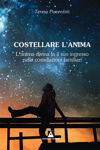 Costellare l'anima. L'anima divina fa il suo ingresso nelle costellazioni familiari - Teresa Piacentini - Libro Armando Editore 2018, L'umanità sinfonica | Libraccio.it