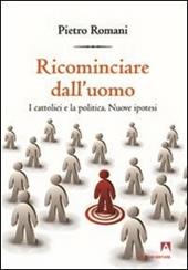 Ricominciare dall'uomo. I cattolici e la politica. Nuove ipotesi