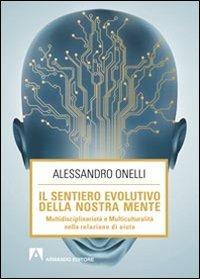 Il sentiero evolutivo della nostra mente. Multidisciplinarietà e multiculturalità nella relazione d'aiuto - Alessandro Onelli - Libro Armando Editore 2013, Scaffale aperto/Psicologia | Libraccio.it