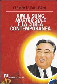 Kim Il Sung, nostro sole, e la Corea contemporanea - Clemente Galligani - Libro Armando Editore 2014, Scaffale aperto | Libraccio.it