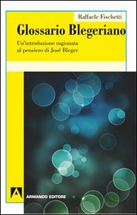 Glossario Blegeriano. Un'introduzione ragionata al pensiero di José Bleger - Raffaele Fischetti - Libro Armando Editore 2014, Psicoanalisi e psichiatria dinamica | Libraccio.it