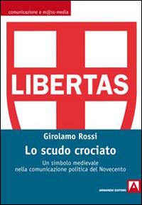 Lo scudo crociato. Un simbolo medievale nella comunicazione politica del Novecento - Girolamo Rossi - Libro Armando Editore 2014, Comunicazione e mass media | Libraccio.it