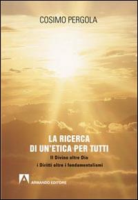 La ricerca di un'etica per tutti. Il divino oltre Dio i diritti oltre i fondamentalismi - Cosimo Pergola - Libro Armando Editore 2014, Scaffale aperto | Libraccio.it