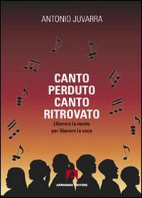 Canto perduto, canto ritrovato. Liberare la mente per liberare la voce - Antonio Juvarra - Libro Armando Editore 2014, Scaffale aperto | Libraccio.it