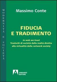 Fiducia e tradimento. In web we trust. Traslochi di società dalla realtà diretta alla virtualità della network society - Massimo Conte - Libro Armando Editore 2014, Modernità e società | Libraccio.it