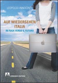 Auf-wiedersehen Italia. In fuga dall'Italia verso il futuro - Leopoldo Innocenti - Libro Armando Editore 2014, Scaffale aperto | Libraccio.it