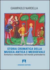 Storia cromatica della musica antica e Medioevale. Armonia e metafisica nel mondo premoderno - Giampaolo Nardella - Libro Armando Editore 2014, Scaffale aperto | Libraccio.it