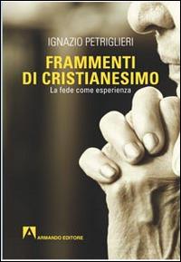 Frammenti di cristianesimo. La fede come esperienza - Ignazio Petriglieri - Libro Armando Editore 2014, Scaffale aperto/Filosofia | Libraccio.it