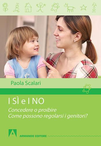 I sì e i no. Concedere o proibire. Come possono regolarsi i genitori? - Paola Scalari - Libro Armando Editore 2015, Quaderni per crescere | Libraccio.it