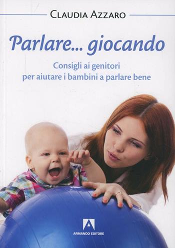Parlare... giocando! Consigli ai genitori per aiutare i bambini a parlare bene - Claudia Azzaro - Libro Armando Editore 2014, Bambini e genitori | Libraccio.it