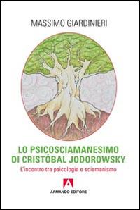 Lo psicosciamanesimo di Cristobal Jodorowsky. L'incontro tra psicologia e sciamanesimo - Massimo Giardinieri - Libro Armando Editore 2014, Scaffale aperto/Psicologia | Libraccio.it