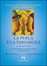 La perla e la tartaruga. Il caso di Sandro. La metodologia dell'incontro in psicoterapia - Renzo Rocca, Giorgio Stendoro - Libro Armando Editore 2014, Psicologia Clinica Rocca Stendoro | Libraccio.it