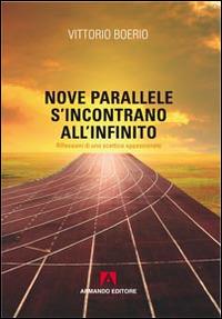 Nove parallele s'incontrano all'infinito. Che cos'è la verità? Riflessioni di uno scettico appassionato - Vittorio Boerio - Libro Armando Editore 2014, Scaffale aperto | Libraccio.it