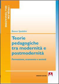 Teorie pedagogiche tra modernità e postmodernità. Formazione, economia e società - Bianca Spadolini - Libro Armando Editore 2014, I problemi della pedagogia | Libraccio.it