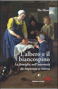 L' albero e il biancospino. La famiglia nell'anoressia da imputata a risorsa - Ilio Masci - Libro Armando Editore 2015, Famiglie. Psicoterapia e dintorni | Libraccio.it