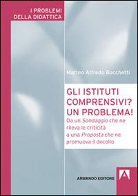 Gli istituti comprensivi? Un problema! Da un sondaggio che ne rileva le criticità a una proposta che ne promuova il decollo - Matteo A. Bocchetti - Libro Armando Editore 2014, I problemi della didattica | Libraccio.it