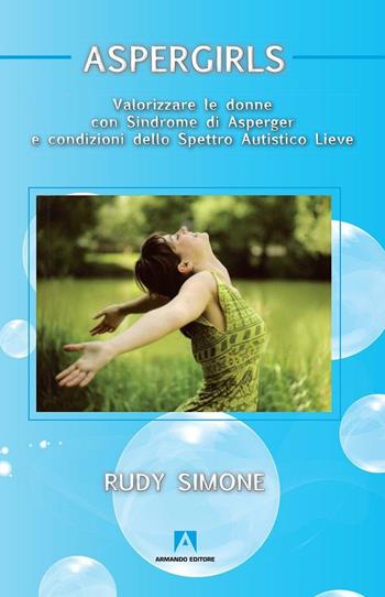Aspergirls. Valorizzare le donne con sindrome di Asperger e condizioni dello spettro autistico lieve - Rudy Simone - Libro Armando Editore 2016, Infinite diversità | Libraccio.it