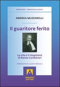 Il guaritore ferito. La vita e il magistero di Renzo Canestrari - Andrea Muzzarelli - Libro Armando Editore 2014, Psicologia, psicologia clinica | Libraccio.it