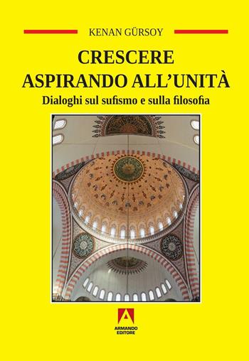 Crescere aspirando all'unità. Dialoghi sul sufismo e sulla filosofia - Kenan Gürsoy - Libro Armando Editore 2016, Temi del nostro tempo | Libraccio.it