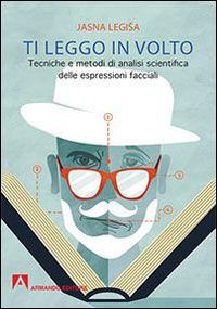 Ti leggo in volto. Tecniche e metodi di analisi scientifica delle espressioni facciali - Jasna Legisa - Libro Armando Editore 2015, Scaffale aperto | Libraccio.it