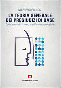 La teoria generale dei pregiudizi di base. Come e perché si creano le sofferenze psicologiche - Ivo Papadopoulos - Libro Armando Editore 1980, Scaffale aperto/Psicologia | Libraccio.it